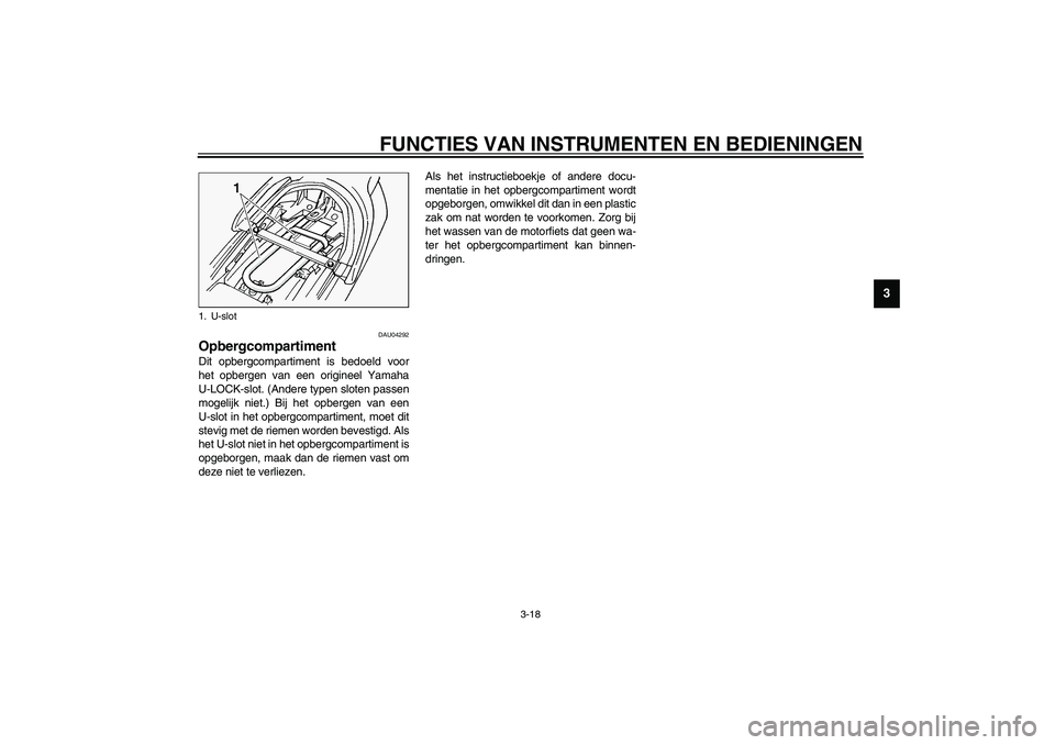 YAMAHA FJR1300A 2003  Instructieboekje (in Dutch) FUNCTIES VAN INSTRUMENTEN EN BEDIENINGEN
3-18
3
DAU04292
Opbergcompartiment Dit opbergcompartiment is bedoeld voor
het opbergen van een origineel Yamaha
U-LOCK-slot. (Andere typen sloten passen
mogeli