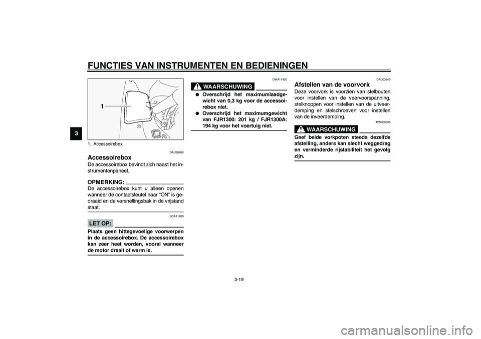 YAMAHA FJR1300A 2003  Instructieboekje (in Dutch) FUNCTIES VAN INSTRUMENTEN EN BEDIENINGEN
3-19
3
DAU26880
Accessoirebox De accessoirebox bevindt zich naast het in-
strumentenpaneel.OPMERKING:_ De accessoirebox kunt u alleen openen
wanneer de contact
