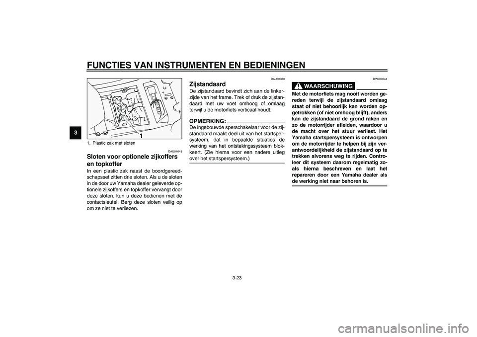 YAMAHA FJR1300A 2003  Instructieboekje (in Dutch) FUNCTIES VAN INSTRUMENTEN EN BEDIENINGEN
3-23
3
DAU04043
Sloten voor optionele zijkoffers 
en topkoffer In een plastic zak naast de boordgereed-
schapsset zitten drie sloten. Als u de sloten
in de doo