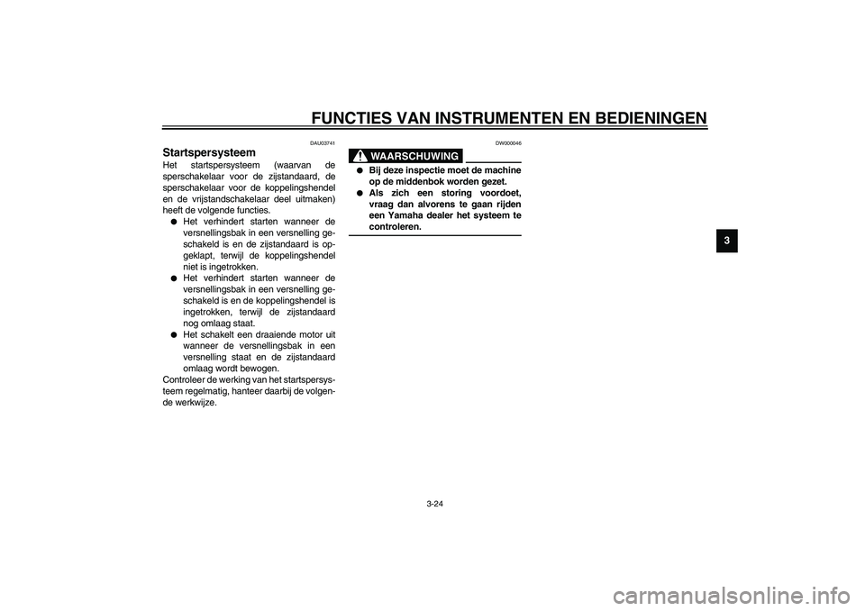 YAMAHA FJR1300A 2003  Instructieboekje (in Dutch) FUNCTIES VAN INSTRUMENTEN EN BEDIENINGEN
3-24
3
DAU03741
Startspersysteem Het startspersysteem (waarvan de
sperschakelaar voor de zijstandaard, de
sperschakelaar voor de koppelingshendel
en de vrijsta