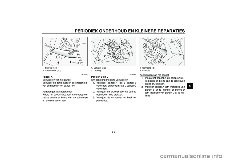 YAMAHA FJR1300A 2003  Instructieboekje (in Dutch) PERIODIEK ONDERHOUD EN KLEINERE REPARATIES
6-6
6
DAU04061
Paneel A
Verwijderen van het paneelVerwijder de schroeven en de snelschroe-
ven en haal dan het paneel los.
Aanbrengen van het paneelPlaats he