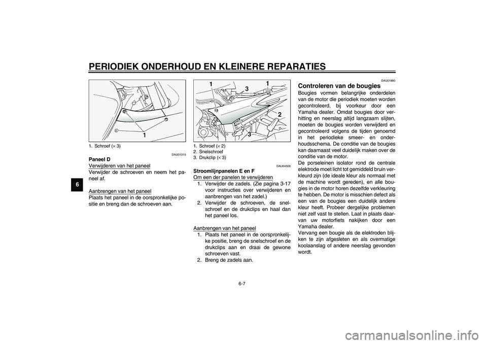 YAMAHA FJR1300A 2003  Instructieboekje (in Dutch) PERIODIEK ONDERHOUD EN KLEINERE REPARATIES
6-7
6
DAU01315
Paneel D
Verwijderen van het paneelVerwijder de schroeven en neem het pa-
neel af.
Aanbrengen van het paneelPlaats het paneel in de oorspronke