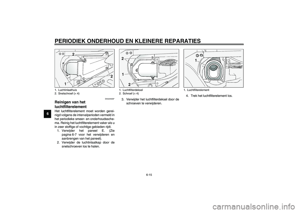 YAMAHA FJR1300A 2003  Instructieboekje (in Dutch) PERIODIEK ONDERHOUD EN KLEINERE REPARATIES
6-15
6
DAU04509*
Reinigen van het 
luchtfilterelement Het luchtfilterelement moet worden gerei-
nigd volgens de intervalperioden vermeld in
het periodieke sm