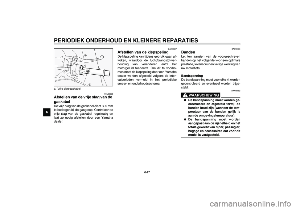 YAMAHA FJR1300A 2003  Instructieboekje (in Dutch) PERIODIEK ONDERHOUD EN KLEINERE REPARATIES
6-17
6
DAU00635
Afstellen van de vrije slag van de 
gaskabel De vrije slag van de gaskabel dient 3–5 mm
te bedragen bij de gasgreep. Controleer de
vrije sl