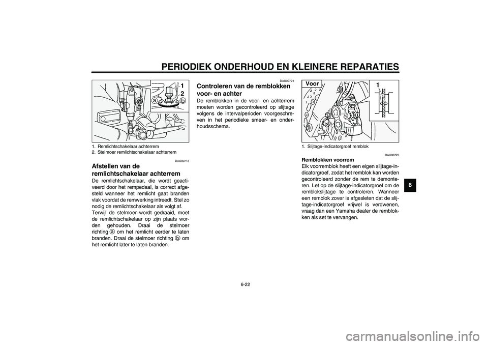 YAMAHA FJR1300A 2003  Instructieboekje (in Dutch) PERIODIEK ONDERHOUD EN KLEINERE REPARATIES
6-22
6
DAU00713
Afstellen van de 
remlichtschakelaar achterrem De remlichtschakelaar, die wordt geacti-
veerd door het rempedaal, is correct afge-
steld wann