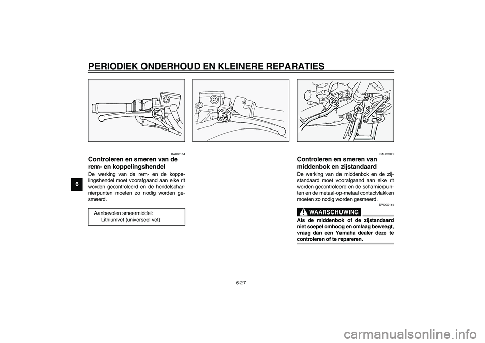 YAMAHA FJR1300A 2003  Instructieboekje (in Dutch) PERIODIEK ONDERHOUD EN KLEINERE REPARATIES
6-27
6
DAU03164
Controleren en smeren van de 
rem- en koppelingshendel De werking van de rem- en de koppe-
lingshendel moet voorafgaand aan elke rit
worden g
