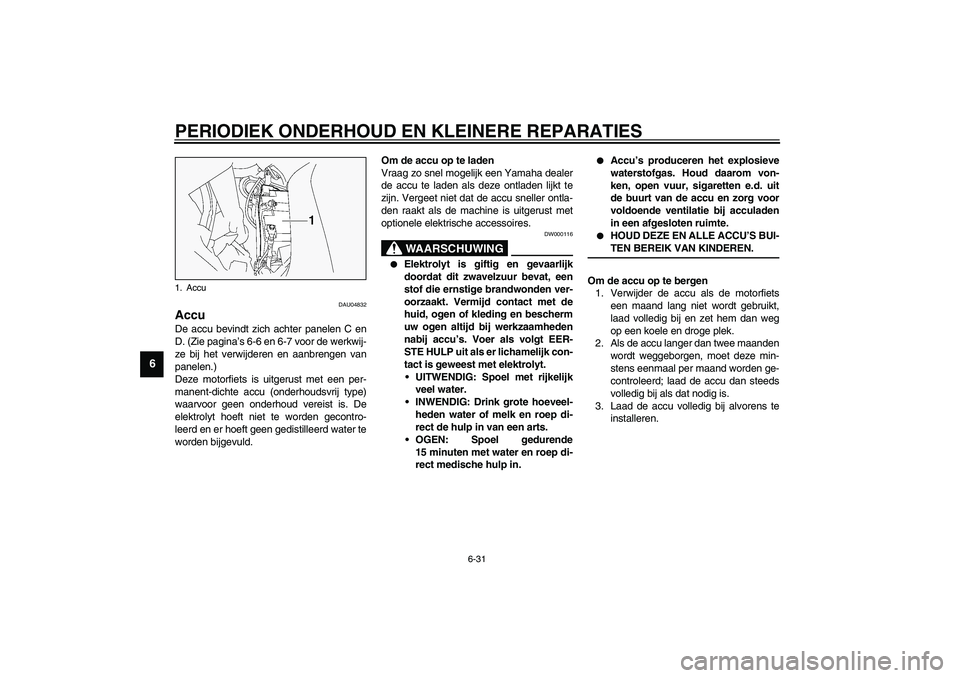 YAMAHA FJR1300A 2003  Instructieboekje (in Dutch) PERIODIEK ONDERHOUD EN KLEINERE REPARATIES
6-31
6
DAU04832
Accu De accu bevindt zich achter panelen C en
D. (Zie pagina’s 6-6 en 6-7 voor de werkwij-
ze bij het verwijderen en aanbrengen van
panelen