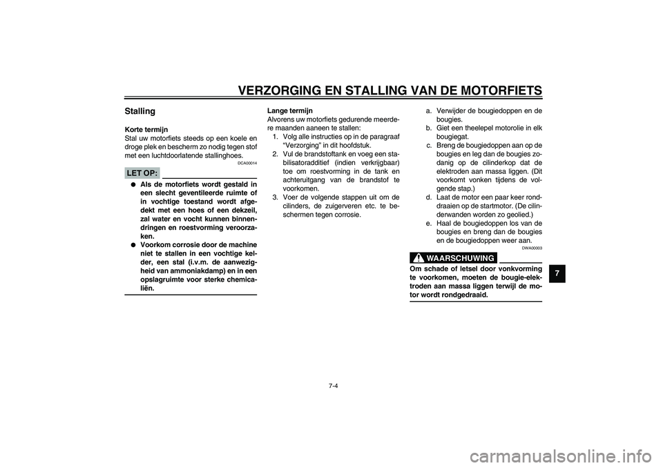 YAMAHA FJR1300A 2003  Instructieboekje (in Dutch) VERZORGING EN STALLING VAN DE MOTORFIETS
7-4
7
Stalling Korte termijn
Stal uw motorfiets steeds op een koele en
droge plek en bescherm zo nodig tegen stof
met een luchtdoorlatende stallinghoes.
DCA000