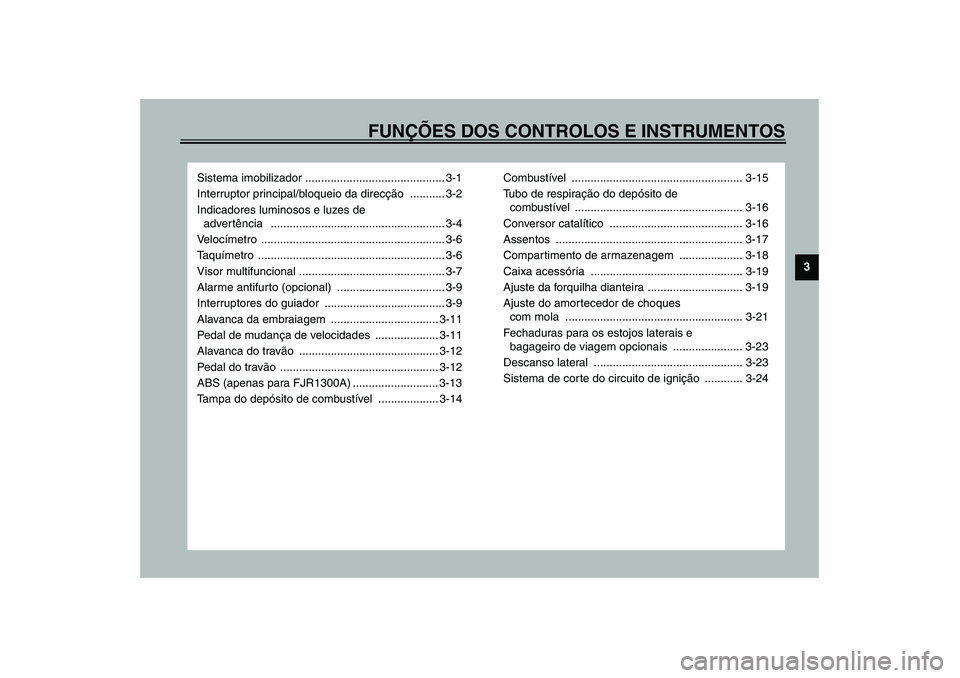 YAMAHA FJR1300A 2003  Manual de utilização (in Portuguese) FUNÇÕES DOS CONTROLOS E INSTRUMENTOS
3
Sistema imobilizador ............................................ 3-1
Interruptor principal/bloqueio da direcção ........... 3-2
Indicadores luminosos e luze