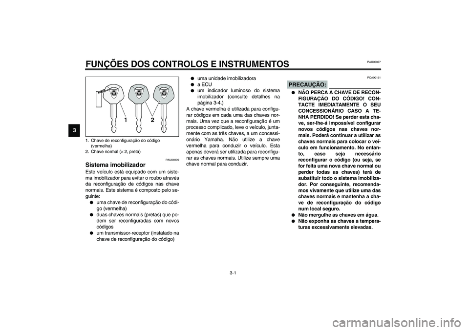 YAMAHA FJR1300A 2003  Manual de utilização (in Portuguese) 3-1
3
PAU00027
3-FUNÇÕES DOS CONTROLOS E INSTRUMENTOS 
PAU04999
Sistema imobilizador Este veículo está equipado com um siste-
ma imobilizador para evitar o roubo através
da reconfiguração de c