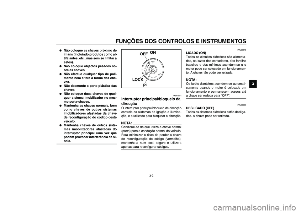 YAMAHA FJR1300A 2003  Manual de utilização (in Portuguese) FUNÇÕES DOS CONTROLOS E INSTRUMENTOS
3-2
3

Não coloque as chaves próximo de
ímans (incluindo produtos como al-
tifalantes, etc., mas sem se limitar a
estes). 

Não coloque objectos pesados so