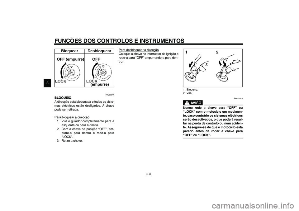 YAMAHA FJR1300A 2003  Manual de utilização (in Portuguese) FUNÇÕES DOS CONTROLOS E INSTRUMENTOS
3-3
3
PAU00041
BLOQUEIO
A direcção está bloqueada e todos os siste-
mas eléctricos estão desligados. A chave
pode ser retirada.
Para bloquear a direcção1.