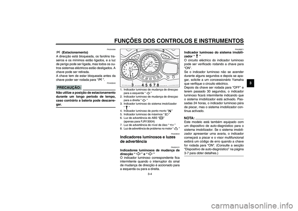 YAMAHA FJR1300A 2003  Manual de utilização (in Portuguese) FUNÇÕES DOS CONTROLOS E INSTRUMENTOS
3-4
3
PAU04300
 (Estacionamento)
A direcção está bloqueada, os farolins tra-
seiros e os mínimos estão ligados, e a luz
de perigo pode ser ligada, mas todos