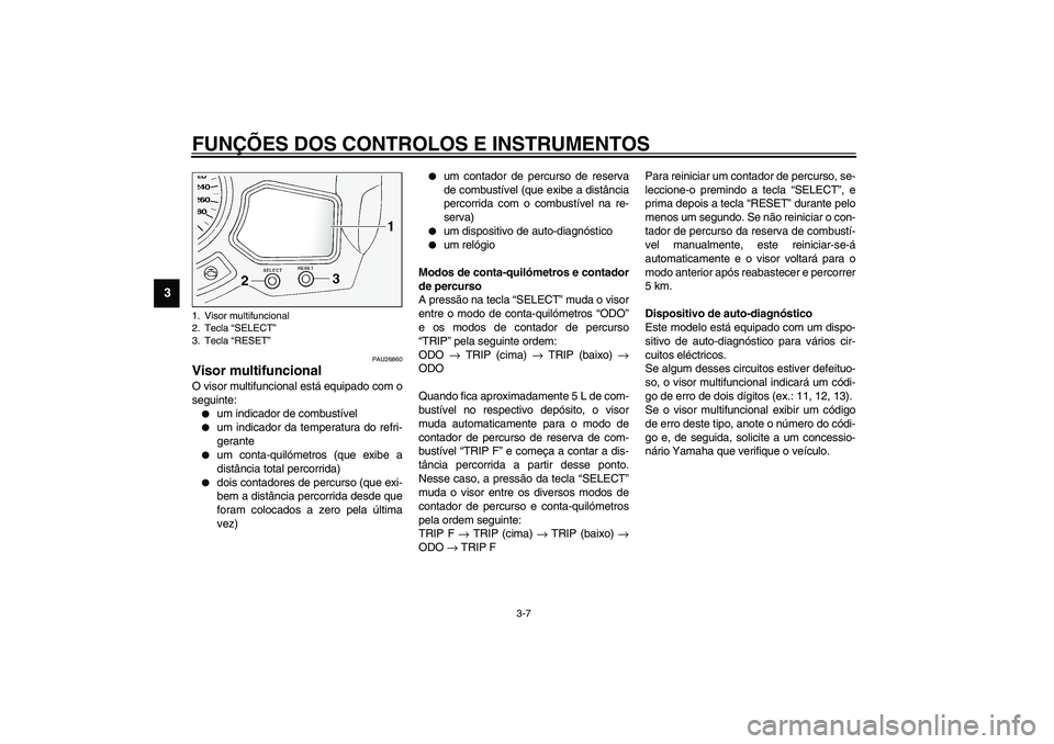 YAMAHA FJR1300A 2003  Manual de utilização (in Portuguese) FUNÇÕES DOS CONTROLOS E INSTRUMENTOS
3-7
3
PAU26860
Visor multifuncional O visor multifuncional está equipado com o
seguinte:
um indicador de combustível

um indicador da temperatura do refri-
g