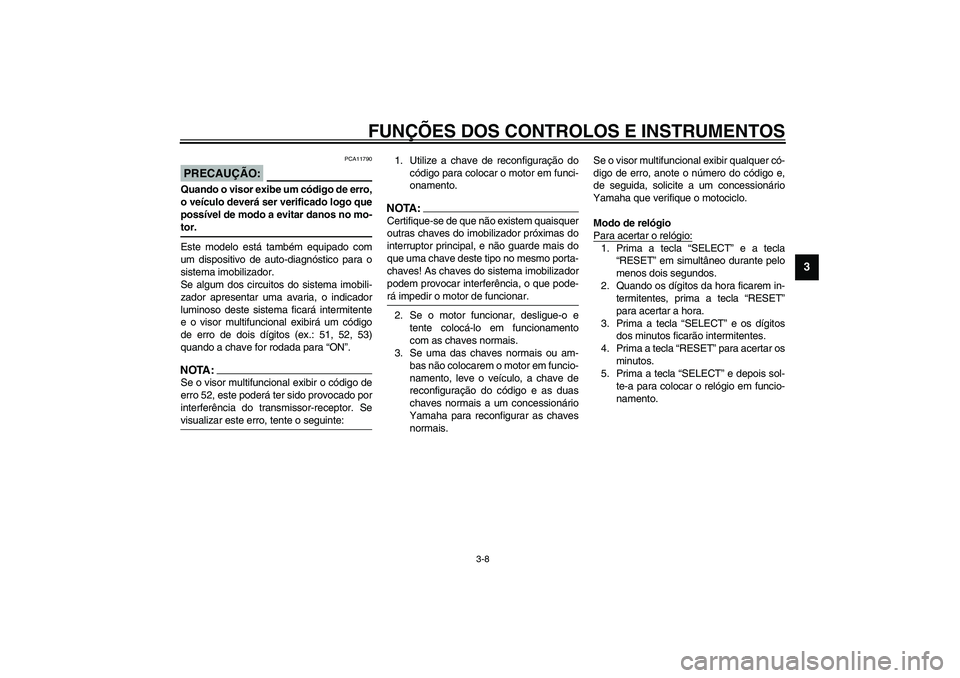 YAMAHA FJR1300A 2003  Manual de utilização (in Portuguese) FUNÇÕES DOS CONTROLOS E INSTRUMENTOS
3-8
3
PCA11790
PRECAUÇÃO:_ Quando o visor exibe um código de erro,
o veículo deverá ser verificado logo que
possível de modo a evitar danos no mo-
tor. _Es