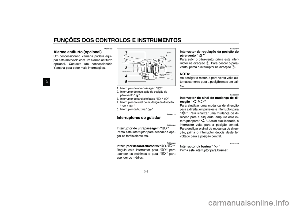 YAMAHA FJR1300A 2003  Manual de utilização (in Portuguese) FUNÇÕES DOS CONTROLOS E INSTRUMENTOS
3-9
3
PAU00109
Alarme antifurto (opcional) Um concessionário Yamaha poderá equi-
par este motociclo com um alarme antifurto
opcional. Contacte um concessionár