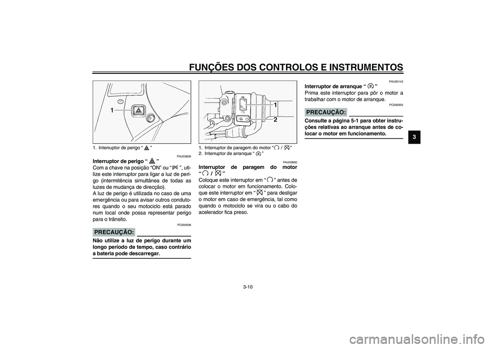 YAMAHA FJR1300A 2003  Manual de utilização (in Portuguese) FUNÇÕES DOS CONTROLOS E INSTRUMENTOS
3-10
3
PAU03826
Interruptor de perigo “” 
Com a chave na posição “ON” ou “”, uti-
lize este interruptor para ligar a luz de peri-
go (intermitênci