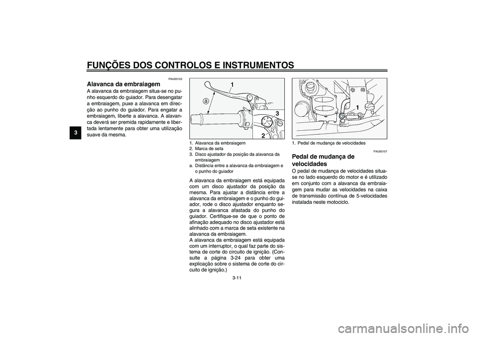 YAMAHA FJR1300A 2003  Manual de utilização (in Portuguese) FUNÇÕES DOS CONTROLOS E INSTRUMENTOS
3-11
3
PAU00153
Alavanca da embraiagem A alavanca da embraiagem situa-se no pu-
nho esquerdo do guiador. Para desengatar
a embraiagem, puxe a alavanca em direc-
