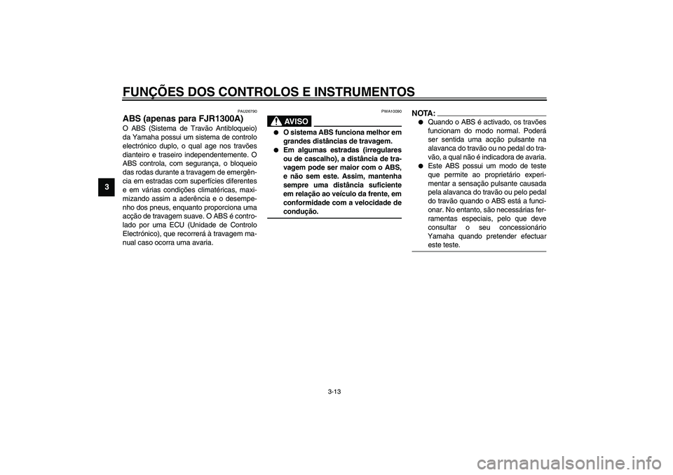 YAMAHA FJR1300A 2003  Manual de utilização (in Portuguese) FUNÇÕES DOS CONTROLOS E INSTRUMENTOS
3-13
3
PAU26790
ABS (apenas para FJR1300A)O ABS (Sistema de Travão Antibloqueio)
da Yamaha possui um sistema de controlo
electrónico duplo, o qual age nos trav