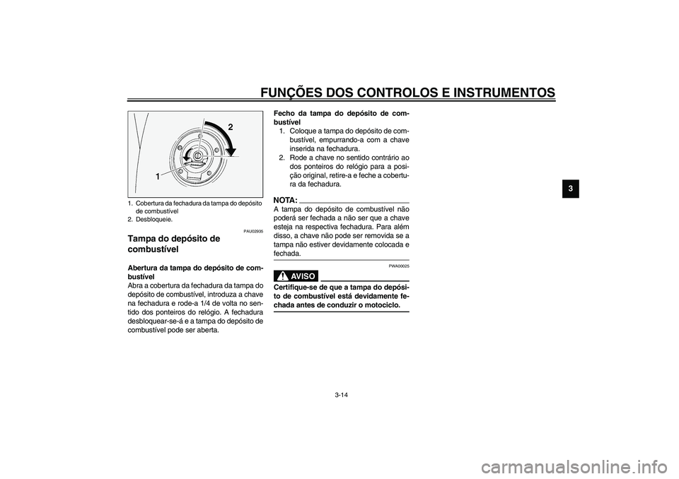 YAMAHA FJR1300A 2003  Manual de utilização (in Portuguese) FUNÇÕES DOS CONTROLOS E INSTRUMENTOS
3-14
3
PAU02935
Tampa do depósito de 
combustível Abertura da tampa do depósito de com-
bustível
Abra a cobertura da fechadura da tampa do
depósito de combu