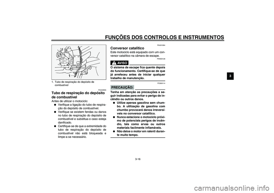 YAMAHA FJR1300A 2003  Manual de utilização (in Portuguese) FUNÇÕES DOS CONTROLOS E INSTRUMENTOS
3-16
3
PAU02955
Tubo de respiração do depósito 
de combustível Antes de utilizar o motociclo:
Verifique a ligação do tubo de respira-
ção do depósito d