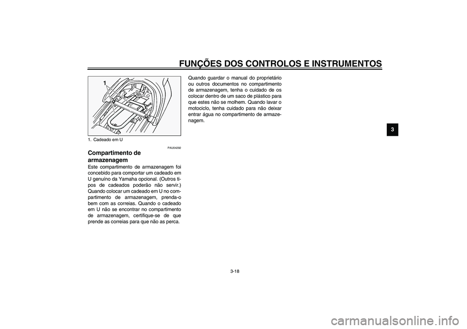 YAMAHA FJR1300A 2003  Manual de utilização (in Portuguese) FUNÇÕES DOS CONTROLOS E INSTRUMENTOS
3-18
3
PAU04292
Compartimento de 
armazenagem Este compartimento de armazenagem foi
concebido para comportar um cadeado em
U genuíno da Yamaha opcional. (Outros