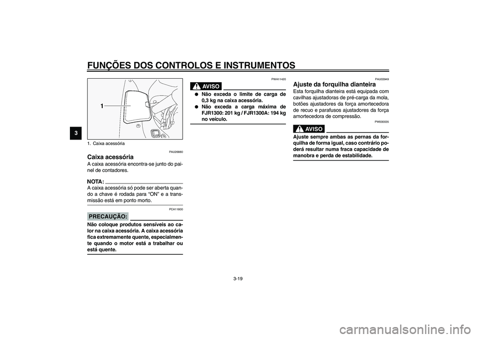 YAMAHA FJR1300A 2003  Manual de utilização (in Portuguese) FUNÇÕES DOS CONTROLOS E INSTRUMENTOS
3-19
3
PAU26880
Caixa acessória A caixa acessória encontra-se junto do pai-
nel de contadores.NOTA:_ A caixa acessória só pode ser aberta quan-
do a chave é