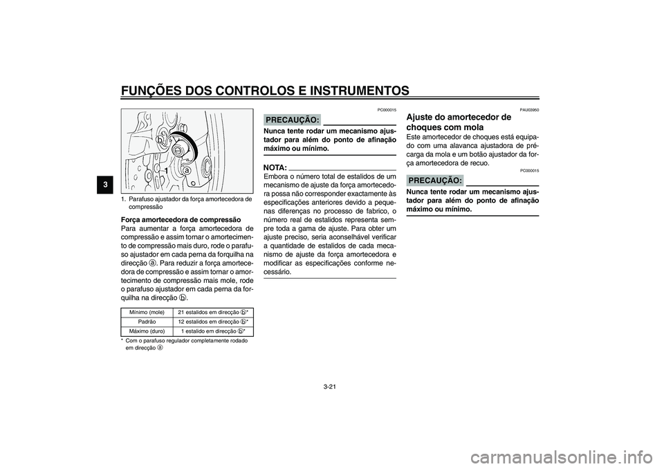YAMAHA FJR1300A 2003  Manual de utilização (in Portuguese) FUNÇÕES DOS CONTROLOS E INSTRUMENTOS
3-21
3
Força amortecedora de compressão
Para aumentar a força amortecedora de
compressão e assim tornar o amortecimen-
to de compressão mais duro, rode o pa