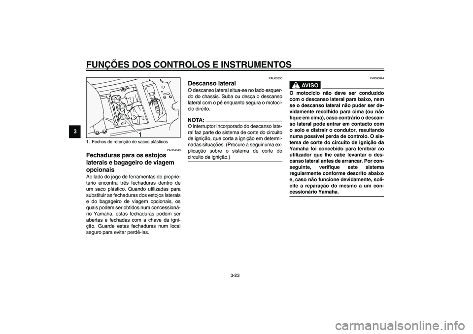 YAMAHA FJR1300A 2003  Manual de utilização (in Portuguese) FUNÇÕES DOS CONTROLOS E INSTRUMENTOS
3-23
3
PAU04043
Fechaduras para os estojos 
laterais e bagageiro de viagem 
opcionais Ao lado do jogo de ferramentas do proprie-
tário encontra três fechaduras