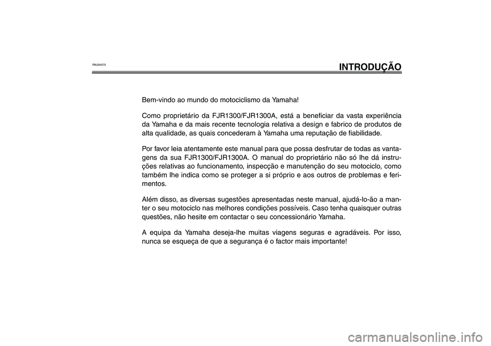 YAMAHA FJR1300A 2003 Manual de utilização (in Portuguese) PAU04575
INTRODUÇÃO
Bem-vindo ao mundo do motociclismo da Yamaha!
Como proprietário da FJR1300/FJR1300A, está a beneficiar da vasta experiência
da Yamaha e da mais recente tecnologia relativa a d YAMAHA FJR1300A 2003 Manual de utilização (in Portuguese) PAU04575
INTRODUÇÃO
Bem-vindo ao mundo do motociclismo da Yamaha!
Como proprietário da FJR1300/FJR1300A, está a beneficiar da vasta experiência
da Yamaha e da mais recente tecnologia relativa a d