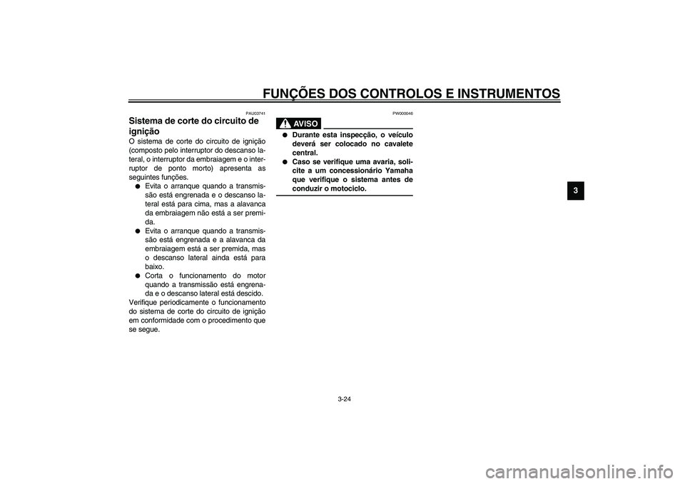 YAMAHA FJR1300A 2003  Manual de utilização (in Portuguese) FUNÇÕES DOS CONTROLOS E INSTRUMENTOS
3-24
3
PAU03741
Sistema de corte do circuito de 
ignição O sistema de corte do circuito de ignição
(composto pelo interruptor do descanso la-
teral, o interr
