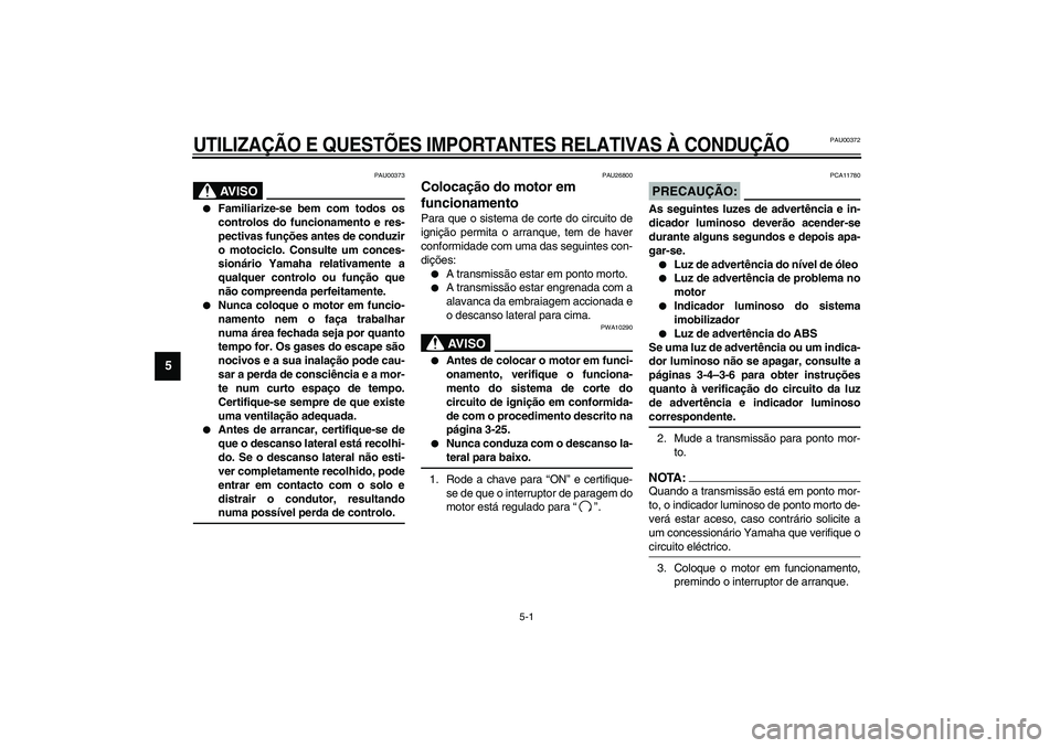 YAMAHA FJR1300A 2003  Manual de utilização (in Portuguese) 5-1
5
PAU00372
5-UTILIZAÇÃO E QUESTÕES IMPORTANTES RELATIVAS À CONDUÇÃO
PAU00373
AV I S O
_ 
Familiarize-se bem com todos os
controlos do funcionamento e res-
pectivas funções antes de conduz