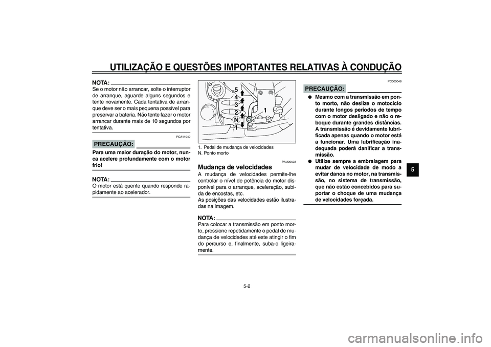 YAMAHA FJR1300A 2003  Manual de utilização (in Portuguese) UTILIZAÇÃO E QUESTÕES IMPORTANTES RELATIVAS À CONDUÇÃO
5-2
5
NOTA:_ Se o motor não arrancar, solte o interruptor
de arranque, aguarde alguns segundos e
tente novamente. Cada tentativa de arran-