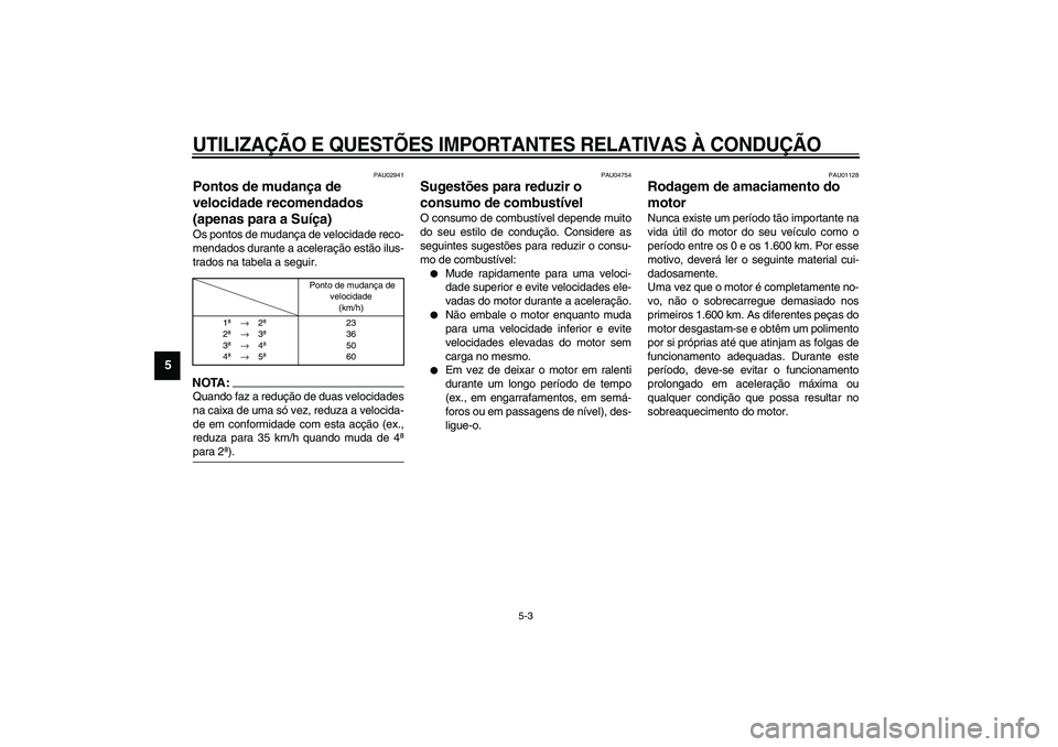YAMAHA FJR1300A 2003  Manual de utilização (in Portuguese) UTILIZAÇÃO E QUESTÕES IMPORTANTES RELATIVAS À CONDUÇÃO
5-3
5
PAU02941
Pontos de mudança de 
velocidade recomendados 
(apenas para a Suíça) Os pontos de mudança de velocidade reco-
mendados d
