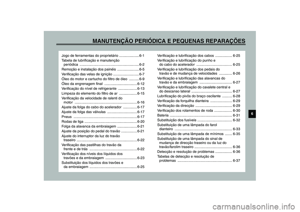 YAMAHA FJR1300A 2003  Manual de utilização (in Portuguese) MANUTENÇÃO PERIÓDICA E PEQUENAS REPARAÇÕES
6
Jogo de ferramentas do proprietário .................... 6-1
Tabela de lubrificação e manutenção 
periódica ....................................