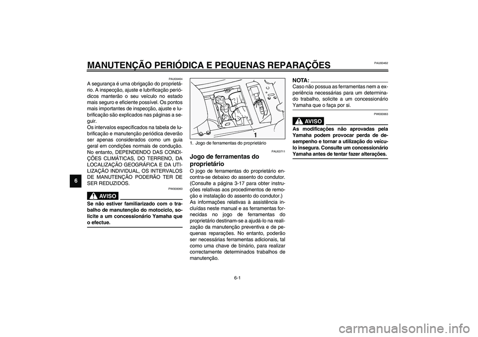 YAMAHA FJR1300A 2003  Manual de utilização (in Portuguese) 6-1
6
PAU00462
6-MANUTENÇÃO PERIÓDICA E PEQUENAS REPARAÇÕES
PAU00464
A segurança é uma obrigação do proprietá-
rio. A inspecção, ajuste e lubrificação perió-
dicos manterão o seu veíc