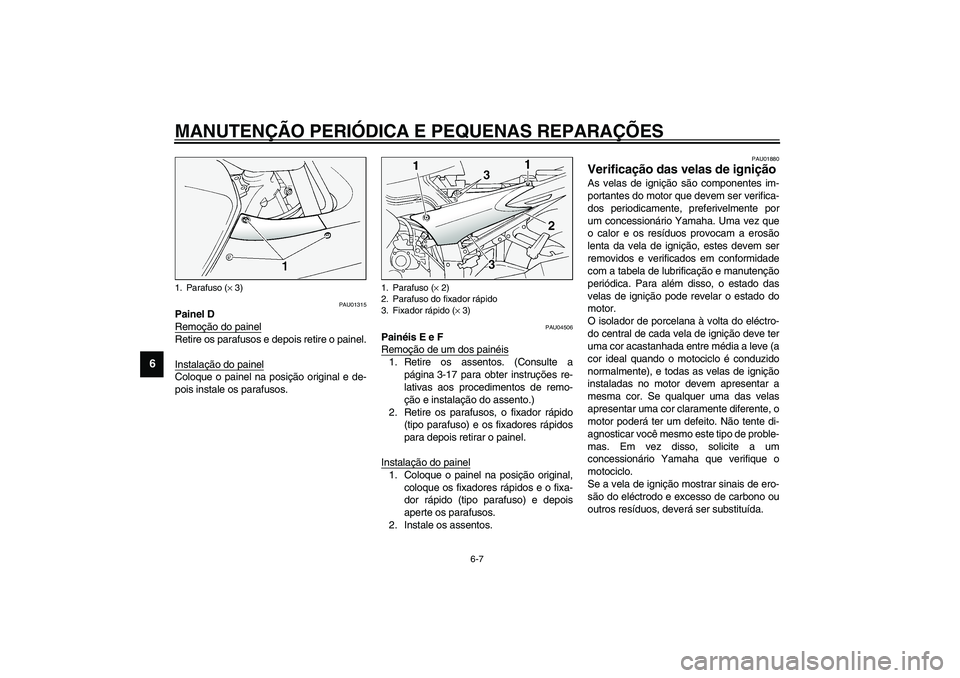 YAMAHA FJR1300A 2003  Manual de utilização (in Portuguese) MANUTENÇÃO PERIÓDICA E PEQUENAS REPARAÇÕES
6-7
6
PAU01315
Painel D
Remoção do painelRetire os parafusos e depois retire o painel.
Instalação do painelColoque o painel na posição original e 