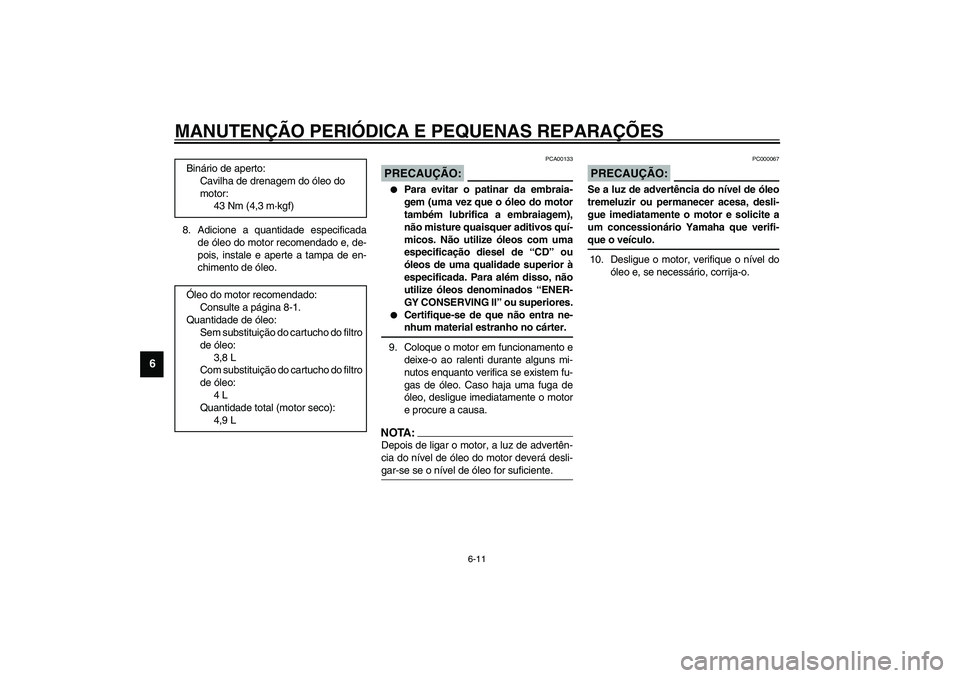 YAMAHA FJR1300A 2003  Manual de utilização (in Portuguese) MANUTENÇÃO PERIÓDICA E PEQUENAS REPARAÇÕES
6-11
6
8. Adicione a quantidade especificada
de óleo do motor recomendado e, de-
pois, instale e aperte a tampa de en-
chimento de óleo.
PCA00133
PREC