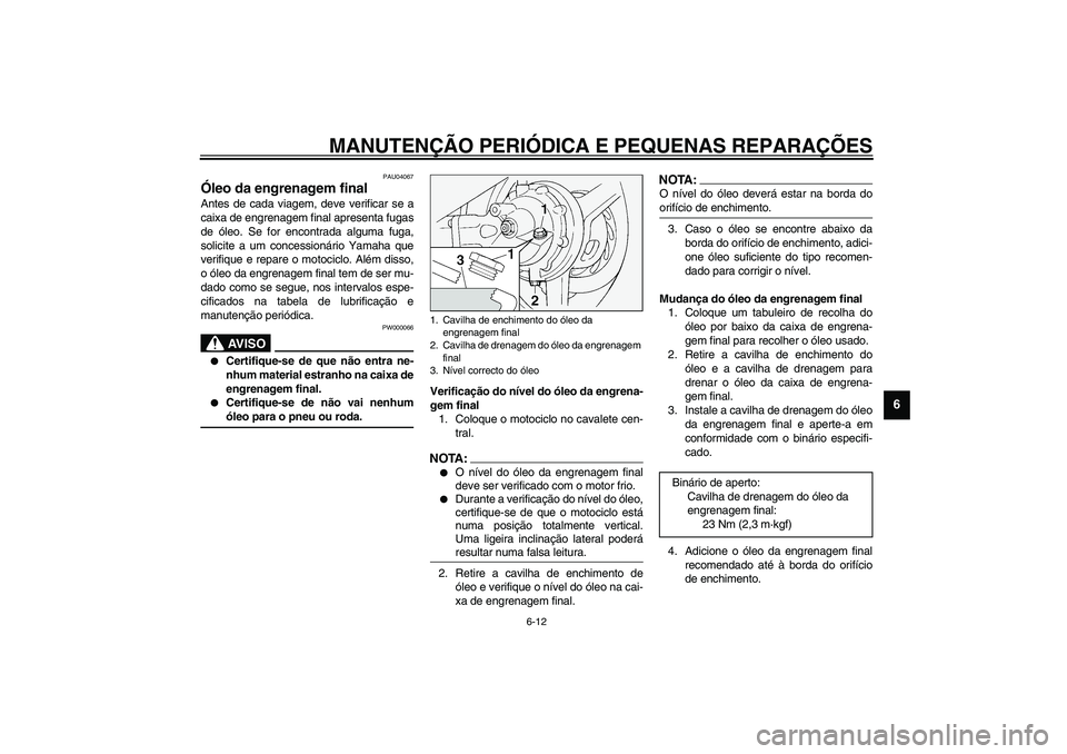 YAMAHA FJR1300A 2003  Manual de utilização (in Portuguese) MANUTENÇÃO PERIÓDICA E PEQUENAS REPARAÇÕES
6-12
6
PAU04067
Óleo da engrenagem final Antes de cada viagem, deve verificar se a
caixa de engrenagem final apresenta fugas
de óleo. Se for encontrad