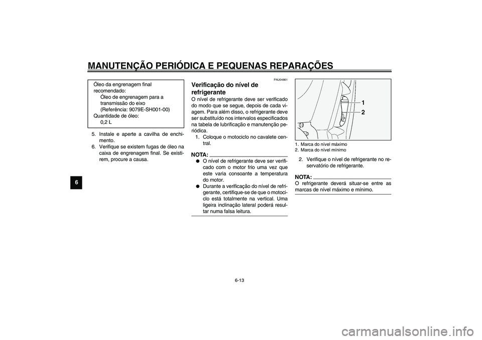 YAMAHA FJR1300A 2003  Manual de utilização (in Portuguese) MANUTENÇÃO PERIÓDICA E PEQUENAS REPARAÇÕES
6-13
6
5. Instale e aperte a cavilha de enchi-
mento.
6. Verifique se existem fugas de óleo na
caixa de engrenagem final. Se existi-
rem, procure a cau