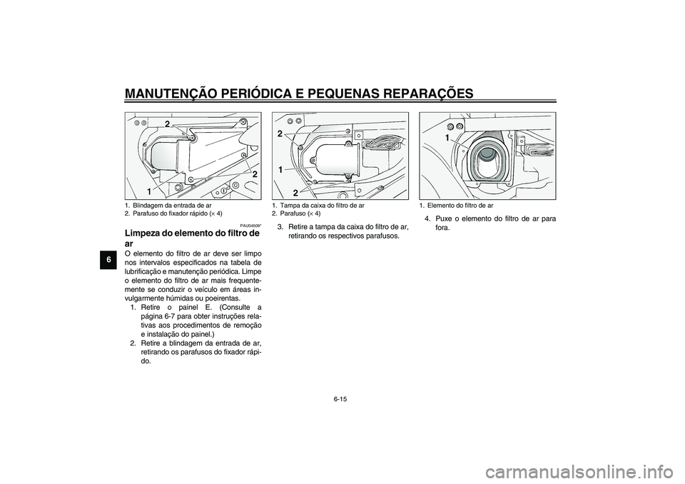 YAMAHA FJR1300A 2003  Manual de utilização (in Portuguese) MANUTENÇÃO PERIÓDICA E PEQUENAS REPARAÇÕES
6-15
6
PAU04509*
Limpeza do elemento do filtro de 
ar O elemento do filtro de ar deve ser limpo
nos intervalos especificados na tabela de
lubrificação