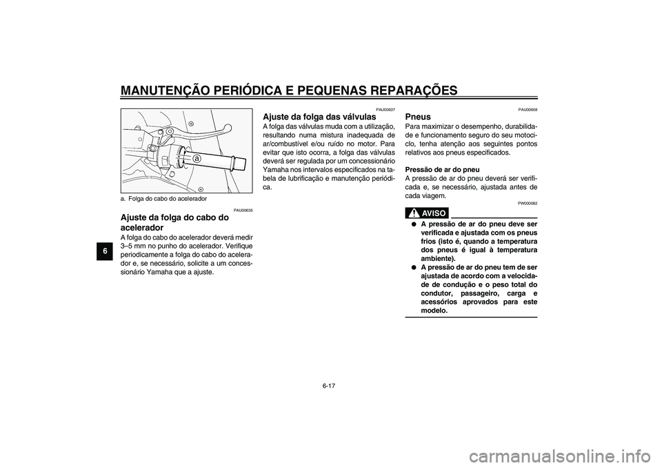 YAMAHA FJR1300A 2003  Manual de utilização (in Portuguese) MANUTENÇÃO PERIÓDICA E PEQUENAS REPARAÇÕES
6-17
6
PAU00635
Ajuste da folga do cabo do 
acelerador A folga do cabo do acelerador deverá medir
3–5 mm no punho do acelerador. Verifique
periodicam