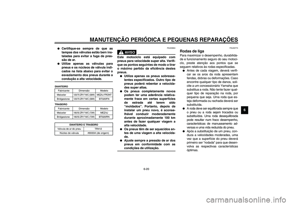 YAMAHA FJR1300A 2003  Manual de utilização (in Portuguese) MANUTENÇÃO PERIÓDICA E PEQUENAS REPARAÇÕES
6-20
6

Certifique-se sempre de que as
tampas das válvulas estão bem ins-
taladas para evitar a fuga de pres-
são de ar. 

Utilize apenas as válvu