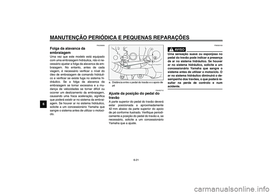 YAMAHA FJR1300A 2003  Manual de utilização (in Portuguese) MANUTENÇÃO PERIÓDICA E PEQUENAS REPARAÇÕES
6-21
6
PAU00695
Folga da alavanca da 
embraiagem Uma vez que este modelo está equipado
com uma embraiagem hidráulica, não é ne-
cessário ajustar a 