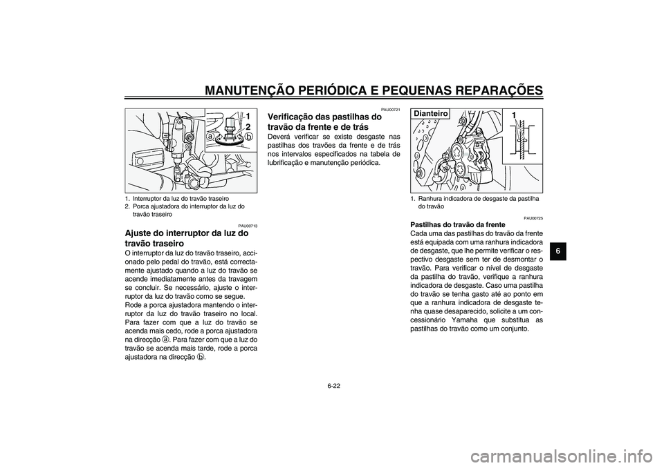 YAMAHA FJR1300A 2003  Manual de utilização (in Portuguese) MANUTENÇÃO PERIÓDICA E PEQUENAS REPARAÇÕES
6-22
6
PAU00713
Ajuste do interruptor da luz do 
travão traseiro O interruptor da luz do travão traseiro, acci-
onado pelo pedal do travão, está cor