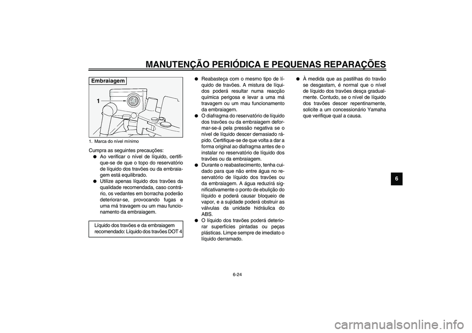 YAMAHA FJR1300A 2003  Manual de utilização (in Portuguese) MANUTENÇÃO PERIÓDICA E PEQUENAS REPARAÇÕES
6-24
6
Cumpra as seguintes precauções:
Ao verificar o nível de líquido, certifi-
que-se de que o topo do reservatório
de líquido dos travões ou 