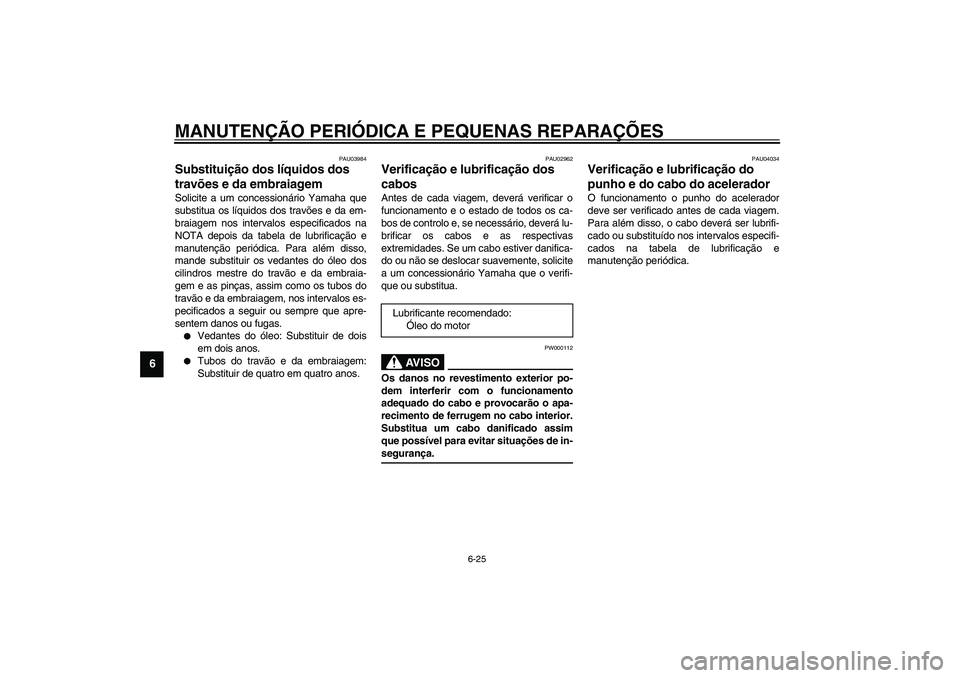 YAMAHA FJR1300A 2003  Manual de utilização (in Portuguese) MANUTENÇÃO PERIÓDICA E PEQUENAS REPARAÇÕES
6-25
6
PAU03984
Substituição dos líquidos dos 
travões e da embraiagem Solicite a um concessionário Yamaha que
substitua os líquidos dos travões 