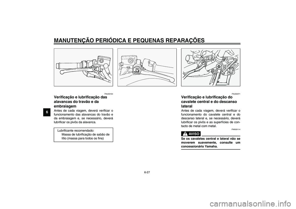 YAMAHA FJR1300A 2003  Manual de utilização (in Portuguese) MANUTENÇÃO PERIÓDICA E PEQUENAS REPARAÇÕES
6-27
6
PAU03164
Verificação e lubrificação das 
alavancas do travão e da 
embraiagem Antes de cada viagem, deverá verificar o
funcionamento das al