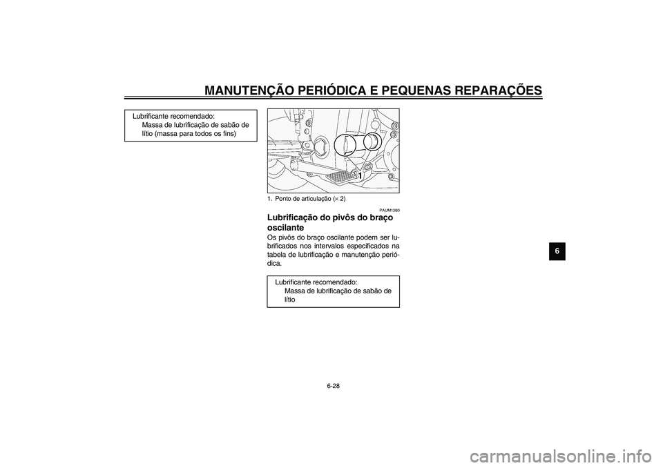 YAMAHA FJR1300A 2003  Manual de utilização (in Portuguese) MANUTENÇÃO PERIÓDICA E PEQUENAS REPARAÇÕES
6-28
6
PAUM1380
Lubrificação do pivôs do braço 
oscilante Os pivôs do braço oscilante podem ser lu-
brificados nos intervalos especificados na
tab