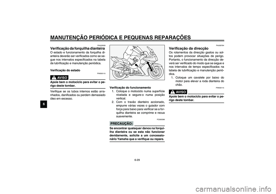 YAMAHA FJR1300A 2003  Manual de utilização (in Portuguese) MANUTENÇÃO PERIÓDICA E PEQUENAS REPARAÇÕES
6-29
6
PAU02939
Verificação da forquilha dianteira O estado e funcionamento da forquilha di-
anteira deverão ser verificados como se se-
gue nos inte